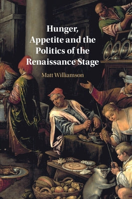 Hunger, Appetite and the Politics of the Renaissance Stage by Williamson, Matt