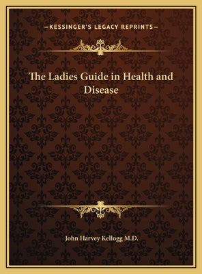 The Ladies Guide in Health and Disease by Kellogg, John Harvey