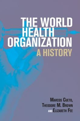 The World Health Organization: A History by Cueto, Marcos