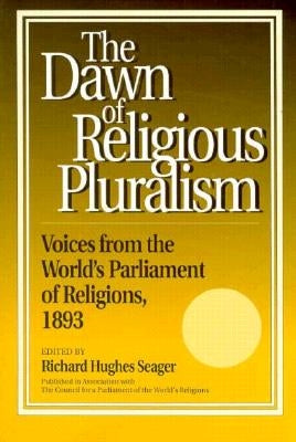 Dawn of Religious Pluralism: Voices from the World's Parliament of Religions, 1893 by Seager, Richard