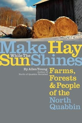 Make Hay While the Sun Shines: Farms, Forests and People of the North Quabbin by Young, Allen
