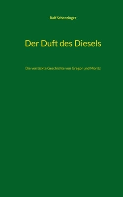 Der Duft des Diesels: Die verrückte Geschichte von Gregor und Moritz by Schenzinger, Ralf
