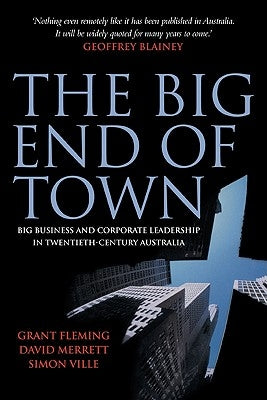 The Big End of Town: Big Business and Corporate Leadership in Twentieth-Century Australia by Fleming, Grant