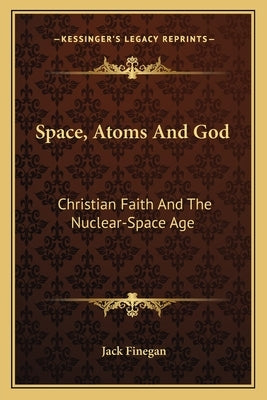 Space, Atoms and God: Christian Faith and the Nuclear-Space Age by Finegan, Jack