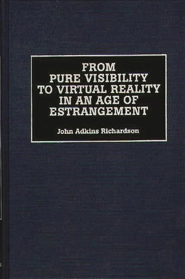 From Pure Visibility to Virtual Reality in an Age of Estrangement by Richardson, John Adkins