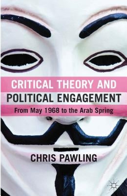 Critical Theory and Political Engagement: From May '68 to the Arab Spring by Pawling, C.