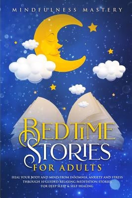 Bedtime Stories: Heal Your Body And Mind From Insomnia, Anxiety And Stress Through 10 Guided Relaxing Meditation Stories For Deep Sleep by Mastery, Mindfulness
