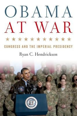 Obama at War: Congress and the Imperial Presidency by Hendrickson, Ryan C.