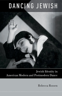 Dancing Jewish: Jewish Identity in American Modern and Postmodern Dance by Rossen, Rebecca