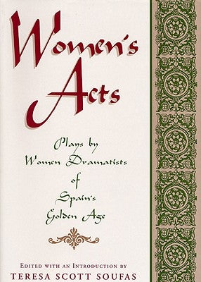 Women's Acts: Plays by Women Dramatists of Spain's Golden Age by Soufas, Teresa Scott