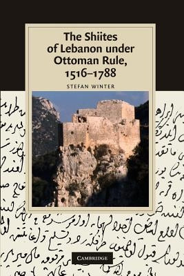 The Shiites of Lebanon Under Ottoman Rule, 1516-1788 by Winter, Stefan