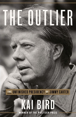 The Outlier: The Unfinished Presidency of Jimmy Carter by Bird, Kai