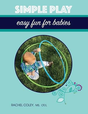 Simple Play: Easy Fun For Babies by Coley, Rachel
