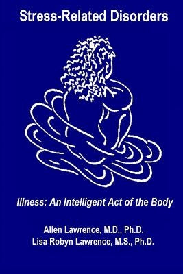 Stress-Related Disorders: Illness An Intelligent Act of the Body by Lawrence Ph. D., Lisa Robyn