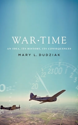 War Time: An Idea, Its History, Its Consequences by Dudziak, Mary L.