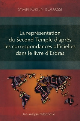 La représentation du Second Temple à travers les correspondances officielles dans le livre d'Esdras: Une analyse rhétorique by Bouassi, Symphorien