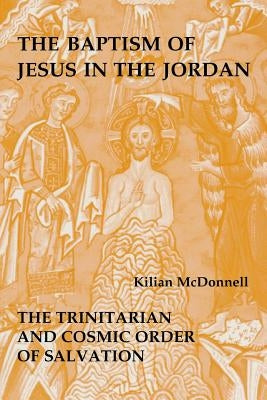 Baptism of Jesus in the Jordan: The Trinitarian and Cosmic Order of Salvation by McDonnell, Kilian