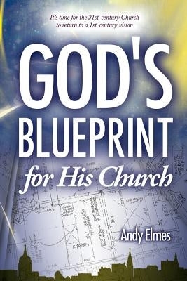 God's Blueprint for His Church: It's time for the 21st century Church to return to a 1st century vision by Elmes, Andy