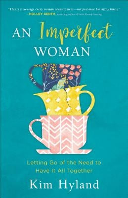 An Imperfect Woman: Letting Go of the Need to Have It All Together by Hyland, Kim