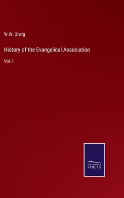 History of the Evangelical Association: Vol. I by Orwig, W. W.