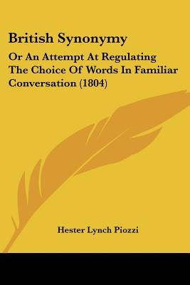 British Synonymy: Or An Attempt At Regulating The Choice Of Words In Familiar Conversation (1804) by Piozzi, Hester Lynch