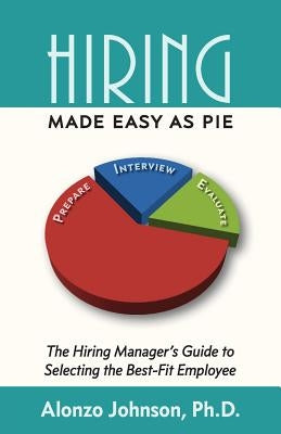 Hiring Made Easy as PIE: The Hiring Manager's Guide to Selecting the Best-Fit Employee by Johnson, Alonzo