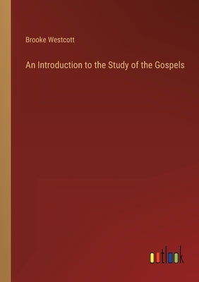 An Introduction to the Study of the Gospels by Westcott, Brooke