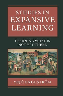 Studies in Expansive Learning: Learning What Is Not Yet There by Engestr&#246;m, Yrj&#246;