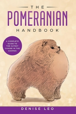 The Pomeranian Handbook: A Complete Guide to The Cutest Canine in The Cosmos by Leo, Denise Y.