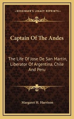 Captain of the Andes: The Life of Jose de San Martin, Liberator of Argentina, Chile and Peru by Harrison, Margaret H.
