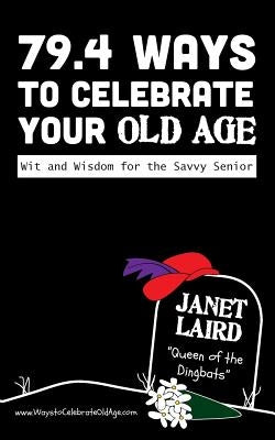 79.4 Ways to Celebrate your Old Age: Wit and Wisdom for the Savvy Senior by Laird, Janet