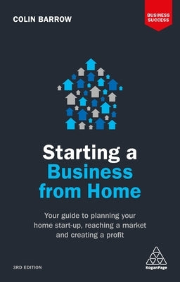 Starting a Business from Home: Your Guide to Planning Your Home Start-Up, Reaching a Market and Creating a Profit by Barrow, Colin