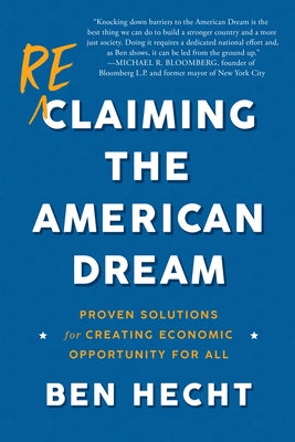 Reclaiming the American Dream: Proven Solutions for Creating Economic Opportunity for All by Hecht, Ben
