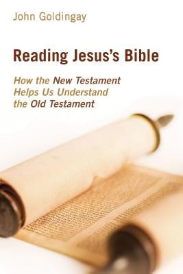 Reading Jesus's Bible: How the New Testament Helps Us Understand the Old Testament by Goldingay, John