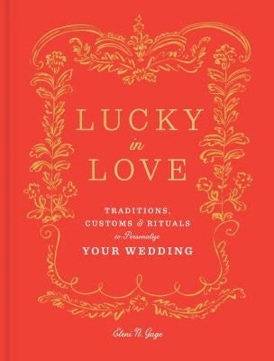 Lucky in Love: Traditions, Customs, and Rituals to Personalize Your Wedding by Gage, Eleni N.