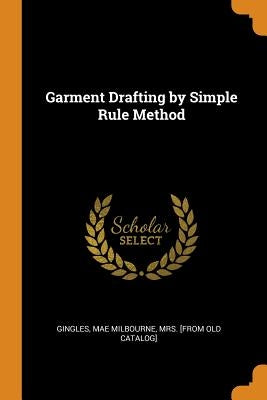 Garment Drafting by Simple Rule Method by Gingles, Mae Milbourne Mrs [From Old C.