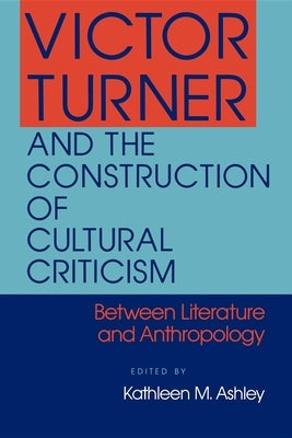Victor Turner and the Construction of Cultural Criticism by Ashley, Kathleen M.