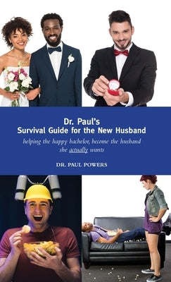 Dr. Paul's Survival Guide for the New Husband: helping the happy bachelor become the husband she actually wants by Powers, Paul