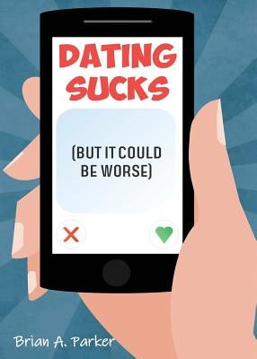 Dating Sucks: But It Could Be Worse by Parker, Brian a.