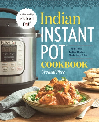 Indian Instant Pot(r) Cookbook: Traditional Indian Dishes Made Easy and Fast by Pitre, Urvashi