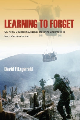 Learning to Forget: US Army Counterinsurgency Doctrine and Practice from Vietnam to Iraq by Fitzgerald, David