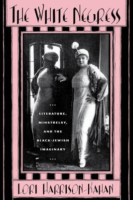 The White Negress: Literature, Minstrelsy, and the Black-Jewish Imaginary by Harrison-Kahan, Lori