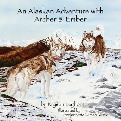An Alaskan Adventure with Archer & Ember by Larsen-Vainio, Annjannette