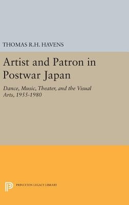 Artist and Patron in Postwar Japan: Dance, Music, Theater, and the Visual Arts, 1955-1980 by Havens, Thomas R. H.