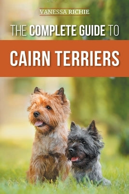 The Complete Guide to Cairn Terriers: Finding, Raising, Training, Socializing, Exercising, Feeding, and Loving Your New Cairn Terrier Puppy by Richie, Vanessa