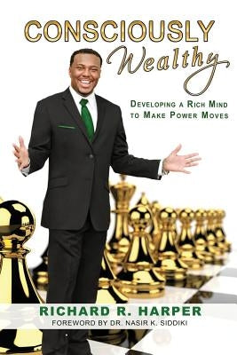 Consciously Wealthy: Developing A Rich Mind To Make Power Moves by Harper, Richard R.