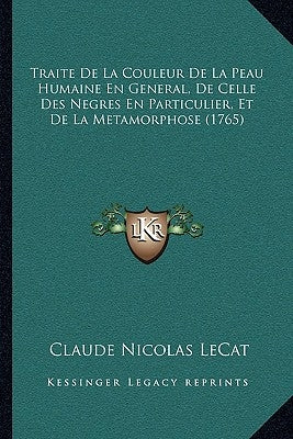 Traite De La Couleur De La Peau Humaine En General, De Celle Des Negres En Particulier, Et De La Metamorphose (1765) by Lecat, Claude Nicolas
