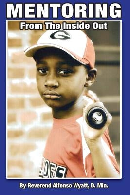 Mentoring from the Inside Out, Healing Boys Transforming Men by Wyatt, Alfonso