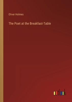 The Poet at the Breakfast-Table by Holmes, Oliver