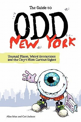 The Guide to Odd New York: Unusual Places, Weird Attractions and the City's Most Curious Sights by Jackson, Cari